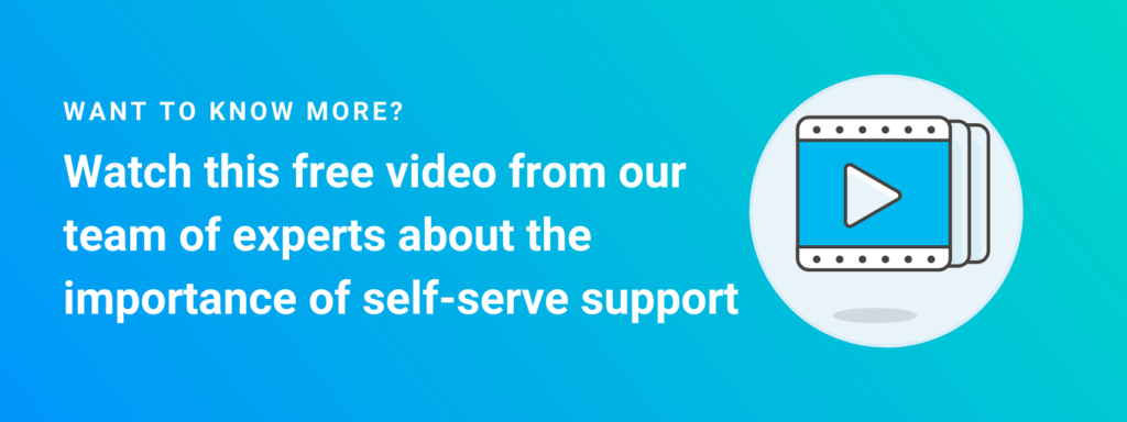 Banner image with an icon of a video play button. The banner reads: want to know more? watch this free video from our team of experts about the importance of self-serve support