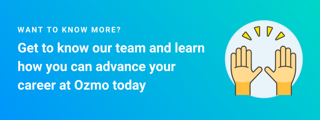 Want to know more? get to know our team and learn how you can advance your career at ozmo today. Learn more about engineering jobs at ozmo.