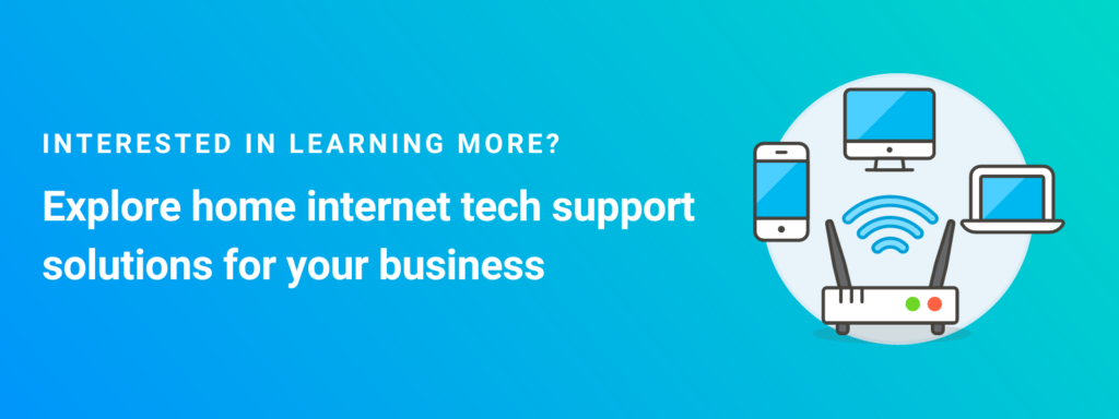 Interested in learning more? Explore home internet tech support solutions for your business.