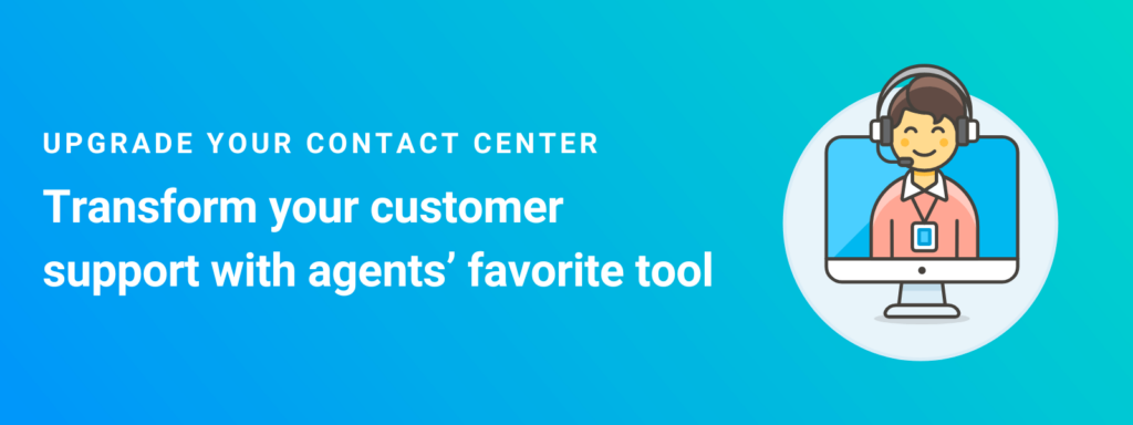 upgrade your contact center: transform your customer support with agents' favorite tool